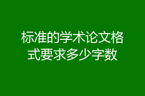 标准的学术论文格式要求多少字数