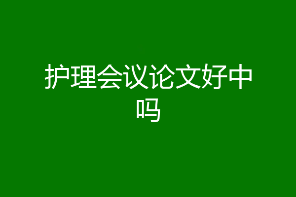 护理会议论文好中吗