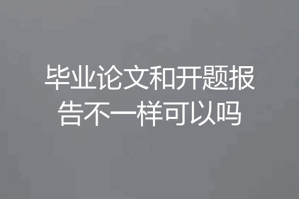 毕业论文和开题报告不一样可以吗