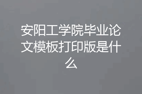安阳工学院毕业论文模板打印版是什么