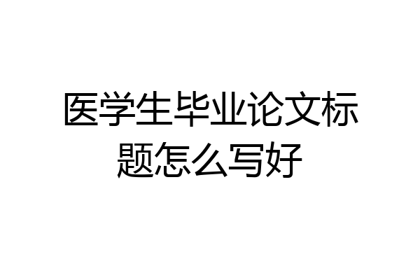 医学生毕业论文标题怎么写好