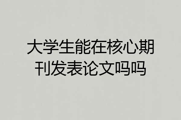 大学生能在核心期刊发表论文吗吗