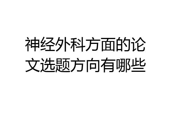 神经外科方面的论文选题方向有哪些