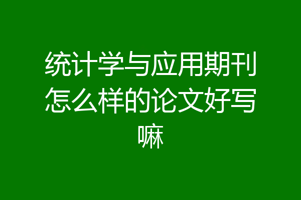 统计学与应用期刊怎么样的论文好写嘛