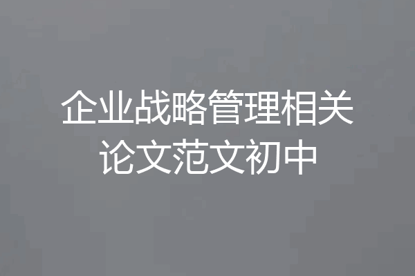 企业战略管理相关论文范文初中