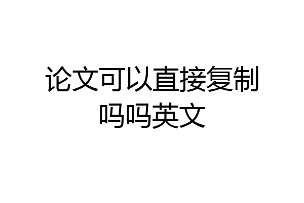 论文可以直接复制吗吗英文