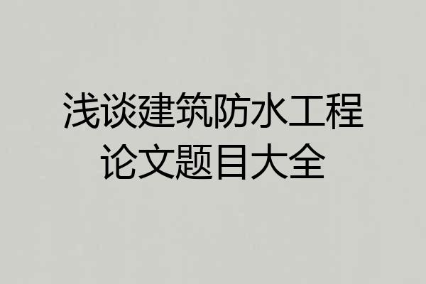 浅谈建筑防水工程论文题目大全