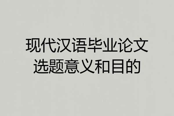 现代汉语毕业论文选题意义和目的