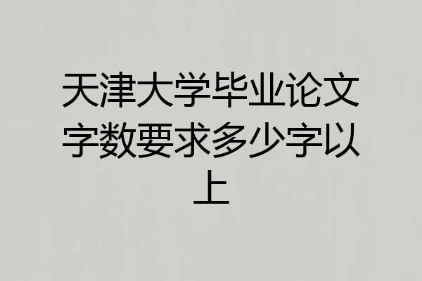 天津大学毕业论文字数要求多少字以上