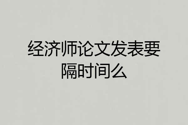 经济师论文发表要隔时间么