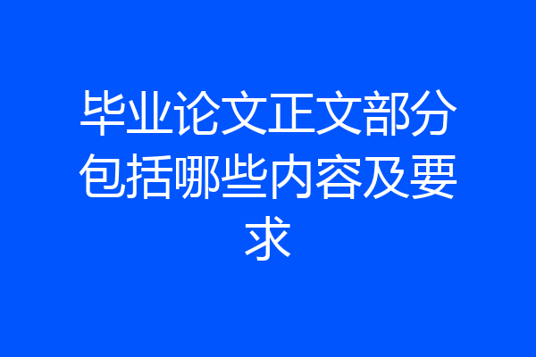 毕业论文正文部分包括哪些内容及要求