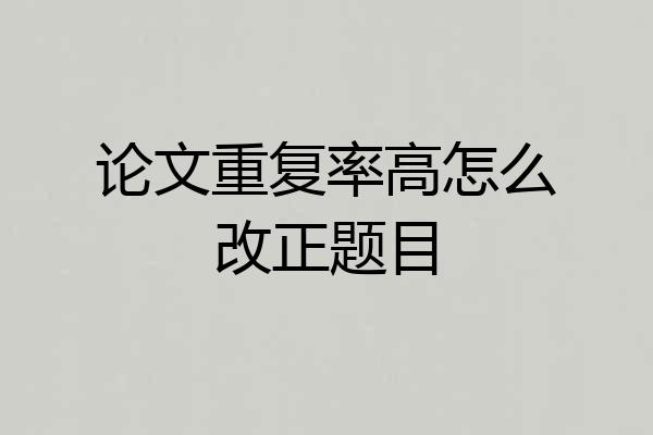 论文重复率高怎么改正题目