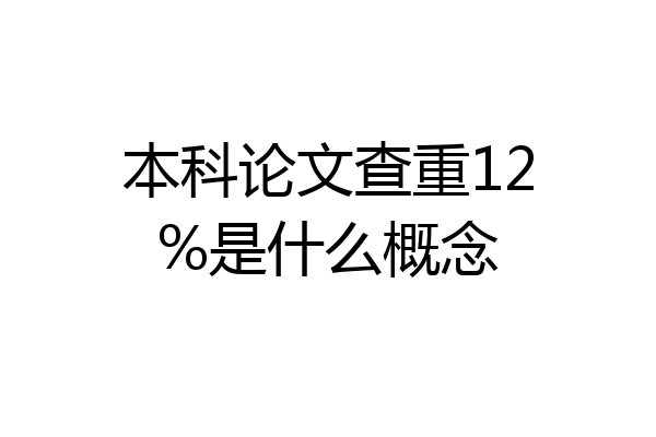 本科论文查重12%是什么概念