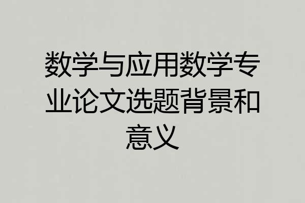 数学与应用数学专业论文选题背景和意义