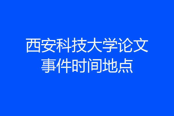西安科技大学论文事件时间地点