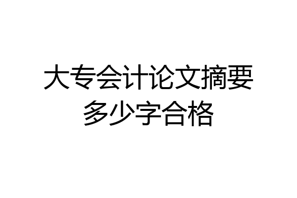 大专会计论文摘要多少字合格
