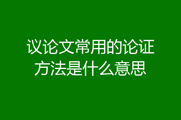 议论文常用的论证方法是什么意思