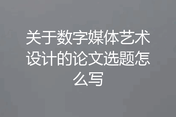 关于数字媒体艺术设计的论文选题怎么写