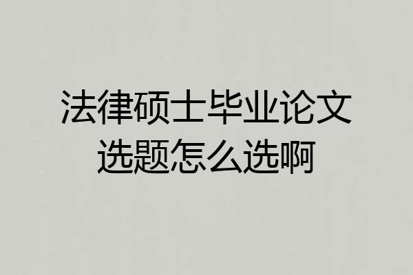 法律硕士毕业论文选题怎么选啊