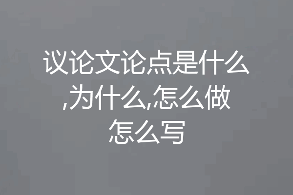 议论文论点是什么,为什么,怎么做怎么写
