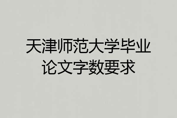 天津师范大学毕业论文字数要求