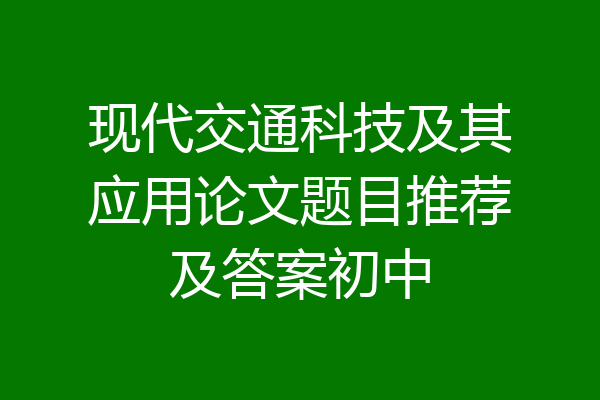 现代交通科技及其应用论文题目推荐及答案初中