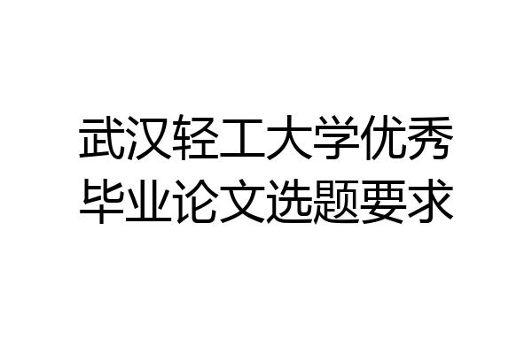 武汉轻工大学优秀毕业论文选题要求