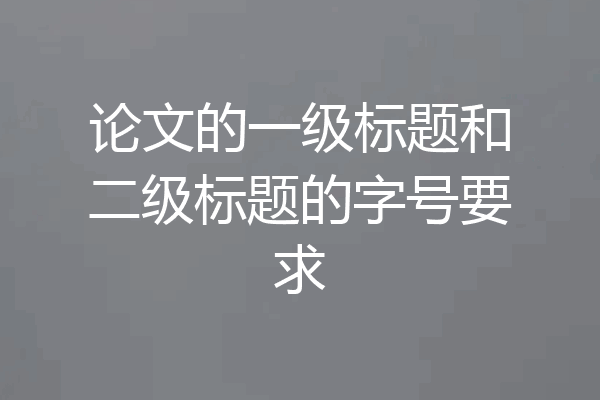 论文的一级标题和二级标题的字号要求