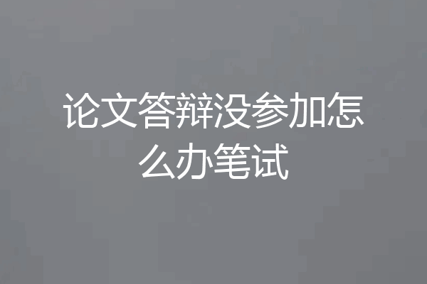 论文答辩没参加怎么办笔试