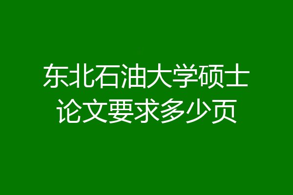 东北石油大学硕士论文要求多少页