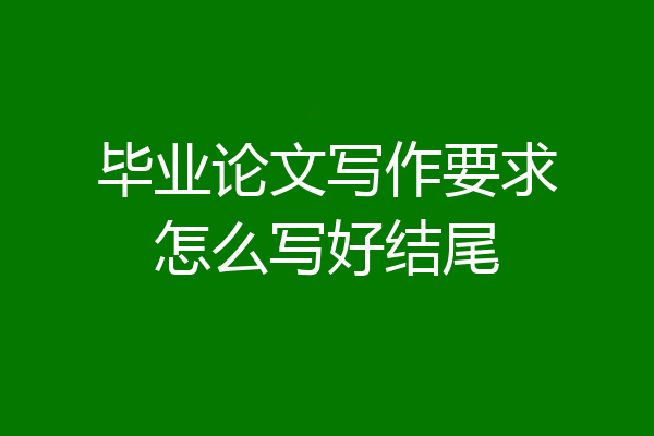 毕业论文写作要求怎么写好结尾