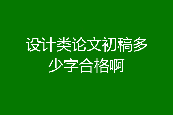设计类论文初稿多少字合格啊