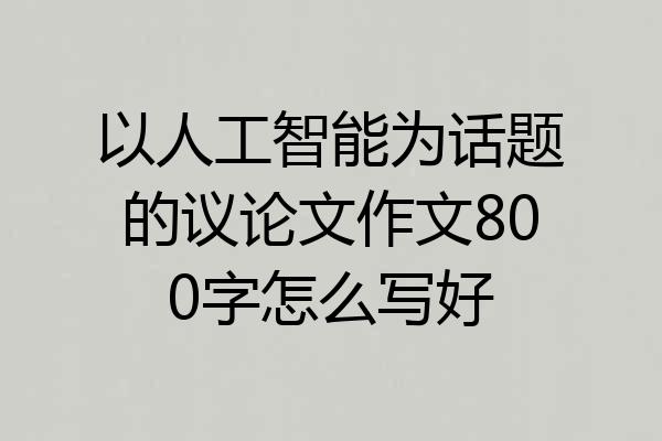 以人工智能为话题的议论文作文800字怎么写好
