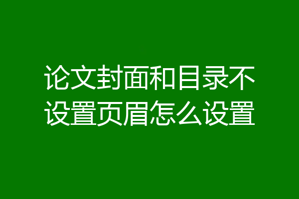 论文封面和目录不设置页眉怎么设置
