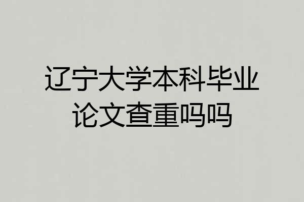 辽宁大学本科毕业论文查重吗吗
