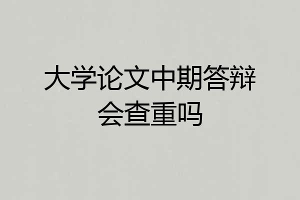 大学论文中期答辩会查重吗