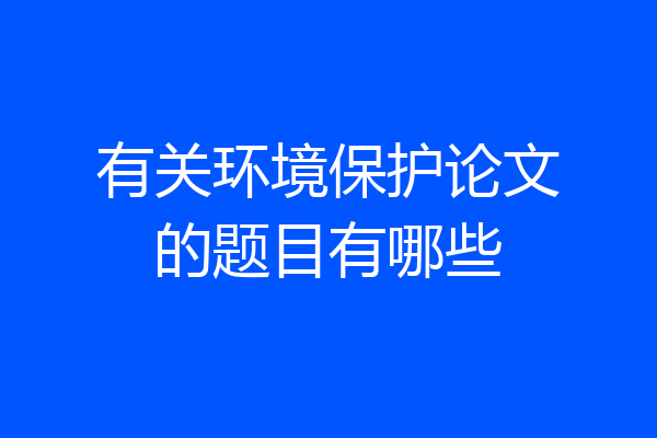 有关环境保护论文的题目有哪些
