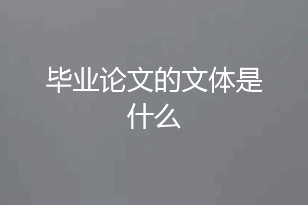 毕业论文的文体是什么