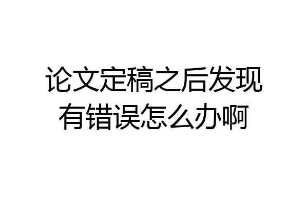 论文定稿之后发现有错误怎么办啊