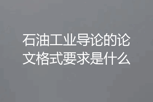 石油工业导论的论文格式要求是什么