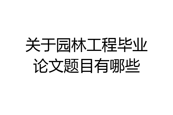 关于园林工程毕业论文题目有哪些
