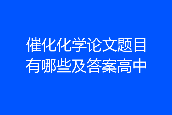 催化化学论文题目有哪些及答案高中