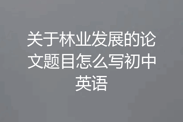 关于林业发展的论文题目怎么写初中英语