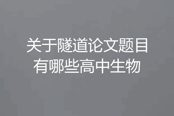 关于隧道论文题目有哪些高中生物
