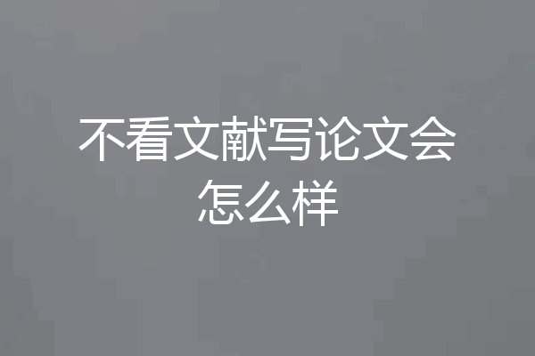 不看文献写论文会怎么样
