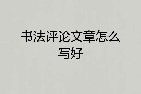 书法评论文章怎么写好