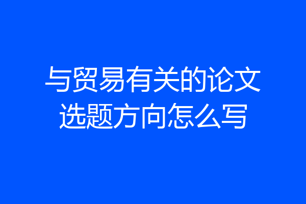 与贸易有关的论文选题方向怎么写