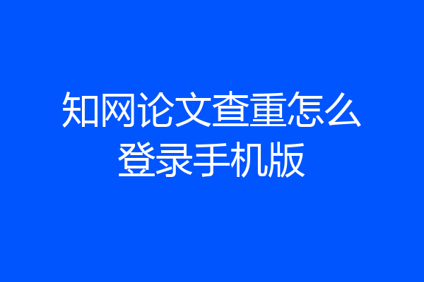 知网论文查重怎么登录手机版