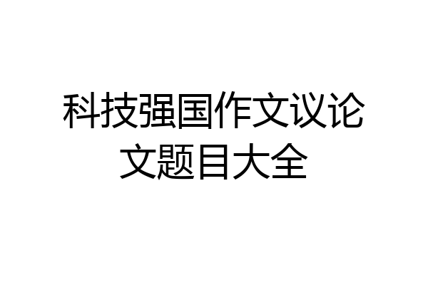 科技强国作文议论文题目大全
