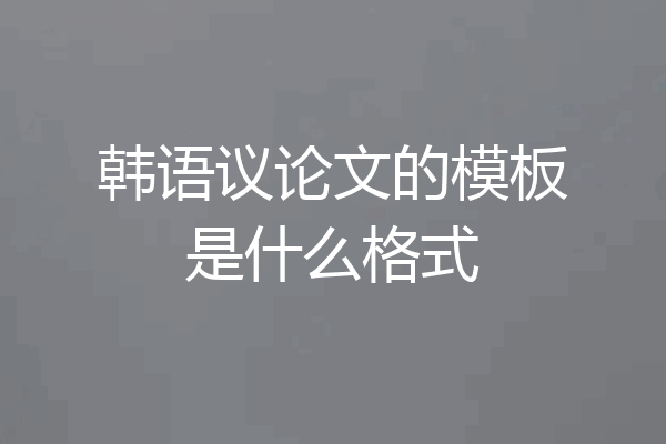 韩语议论文的模板是什么格式
